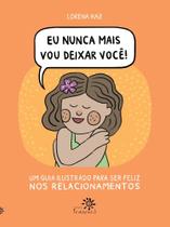 Eu Nunca Mais Vou Deixar Você - Um Guia Ilustrado Para Ser Feliz Nos Relacionamentos Eu Nunca Mais Vou Deixar Você - Um Guia Ilustrado Para Ser Feliz Nos Relacionamentos