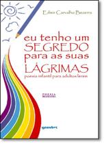 Eu Tenho um Segredo Para as Suas Lágrimas: Poesia Infantil Para Adultos Lerem Eu Tenho um Segredo Para as Suas Lágrimas: Poesia Infantil Para Adultos Lerem