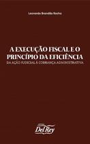 Execucao fiscal e o principio da eficiencia, a: da acao judicial a cobranca - DEL REY