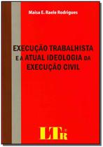 Execução Trabalhista e a Atual Ideologia da Execução Civil - LTR