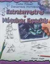 Extraterrestres e Máquinas Espaciais - Col Como Fazer Desenhos Incríveis - Girassol