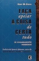 Faça a coisa certa, apesar de tudo: os 10 mandamentos paradoxais: Os 10 mandamentos paradoxais Paperback Keith, Kent M