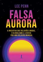 Falsa aurora: a iniciativa das religiões unidas, o globalismo e a busca por uma religião mundial - VIDE EDITORIAL