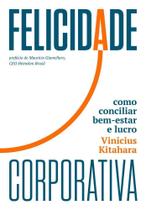 Felicidade Corporativa - Como Conciliar Bem-Estar E Lucro Felicidade Corporativa - Como Conciliar Bem-Estar E Lucro