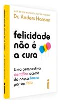 Felicidade Não é a Cura - Uma Perspectiva Científica Acerca da Nossa Busca Por Ser Feliz Felicidade Não é a Cura - Uma Perspectiva Científica Acerca da Nossa Busca Por Ser Feliz