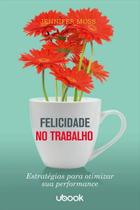 Felicidade no trabalho: estratégias para otimizar sua performance