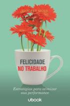 Felicidade no trabalho: estrategias para otimizar - UBOOK
