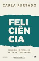 Feliciência: felicidade e trabalho na era da complexidade Feliciência: felicidade e trabalho na era da complexidade