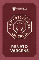 Feminilidade em Crise Renato Vargens - TRINITAS Feminilidade em Crise Renato Vargens - TRINITAS