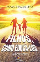 Filhos, Como Educá-los - na Visão Espírita - Manual Orientador para Pais