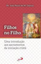 Filhos no Filho - Uma introdução aos sacramentos da iniciação Cristã - PAULUS Editora