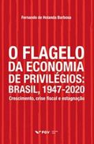 Flagelo da economia de privilégios, O: Brasil, 1947-2020: crescimento, crise fiscal e estagnação - FGV Flagelo da economia de privilégios, O: Brasil, 1947-2020: crescimento, crise fiscal e estagnação - FGV