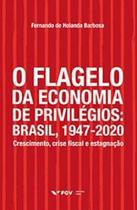 Flagelo da economia de privilégios, O: Brasil, 1947-2020: crescimento, crise fiscal e estagnação - FGV