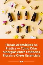 Florais Aromáticos na Prática Como Criar Sinergias entre Essências Florais e Óleos Essenciais Florais Aromáticos na Prática Como Criar Sinergias entre Essências Florais e Óleos Essenciais
