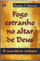 FOGO ESTRANHO NO ALTAR DE DEUS, Thomas V. Dawson - IFC EDITORA FOGO ESTRANHO NO ALTAR DE DEUS, Thomas V. Dawson - IFC EDITORA