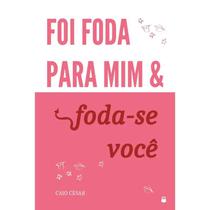 Foi Foda Para Mim e Foda-se Você!