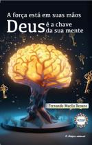 Força Está Em Suas Mãos, A: Deus é a Chave Da Sua Mente Força Está Em Suas Mãos, A: Deus é a Chave Da Sua Mente