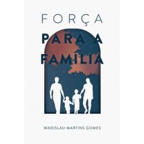 Força para a Família, Wadislau M. Gomes - Monergismo
