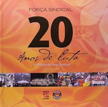Forca Sindical 20 Anos De Luta: a História Da Forc