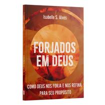 Forjados em Deus: como Deus nos forja e refina para seu propósito Isabelle S. Alves