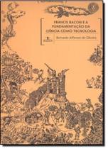 Francis Bacon e a Fundamentacao da Ciencia Como Tecnologia - UFMG Francis Bacon e a Fundamentacao da Ciencia Como Tecnologia - UFMG
