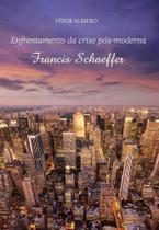 Francis Schaeffer - Enfrentamento Da Crise Pós-Moderna - Editora Reflexão