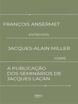 François ansermet entrevista jacques-alain miller sobre a publicação dos seminários de jacques lacan
