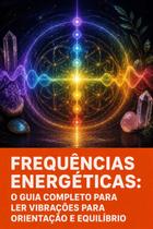 Frequências Energéticas O Guia Completo para Ler Vibrações para Orientação e Equilíbrio Frequências Energéticas O Guia Completo para Ler Vibrações para Orientação e Equilíbrio