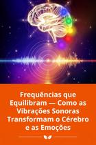 Frequências que Equilibram Como as Vibrações Sonoras Transformam o Cérebro e as Emoções Frequências que Equilibram Como as Vibrações Sonoras Transformam o Cérebro e as Emoções