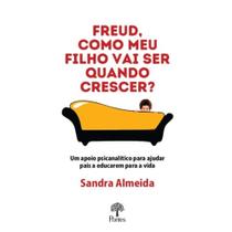Freud, Como Meu Filho Vai Ser Quando Crescer: Um Apoio Psicanalítico Para Ajudar Pais A Educarem Pa - PONTES