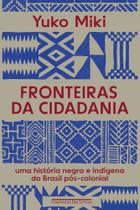 Fronteiras Da Cidadania - Uma História Negra E Indígena Do Brasil Pós-Colonial Fronteiras Da Cidadania - Uma História Negra E Indígena Do Brasil Pós-Colonial