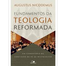 Fundamentos da teologia reformada Um comentário da confissão de fé de Westminster Augustus Nicodemus Fundamentos da teologia reformada Um comentário da confissão de fé de Westminster Augustus Nicodemus