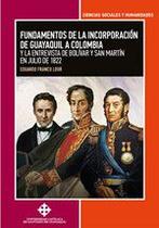 Fundamentos de la incorporación de Guayaquil a Colombia y la entrevista de Bolívar y San Martín en julio de 1822 - DIRECCIÓN DE PUBLICACIONES UNIVERSIDAD CATÓLICA SA