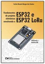 Fundamentos de Projetos Eletrônicos Envolvendo o ESP32 e ESP32 LoRa - Utilizando o Arduino IDE - CIENCIA MODERNA
