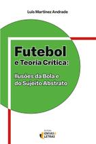 Futebol E Teoria Crítica - Ilusões Da Bola E Do Sujeito Abstrato