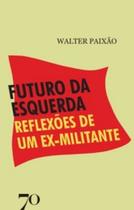 Futuro da esquerda: reflexões de um ex-militante - EDICOES 70 - ALMEDINA Futuro da esquerda: reflexões de um ex-militante - EDICOES 70 - ALMEDINA