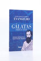 Gálatas Para a Vida: Lições Práticas Sobre o Evangelho - John Wesley e Matthew Henry - Penkal