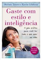 Gaste com estilo e inteligencia - o guia pratico para voce ter tudo o que q - EDITORA GENTE