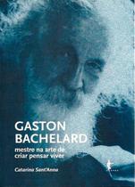 Gaston bachelard - mestre na arte de criar pensar viver