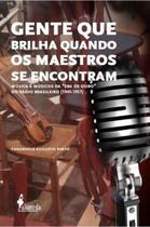 Gente Que Brilha Quando os Maestros Se Encontram: Música e Músicos da Era de Ouro do Rádio Brasileir - Alameda