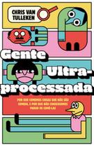 Gente ultraprocessada: Por que comemos coisas que não são comida, e por que não conseguimos parar de comê-las Gente ultraprocessada: Por que comemos coisas que não são comida, e por que não conseguimos parar de comê-las