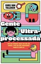 Gente Ultraprocessada: por Que Comemos Coisas Que Não São Comida, e por Que Não Conseguimos Parar de Gente Ultraprocessada: por Que Comemos Coisas Que Não São Comida, e por Que Não Conseguimos Parar de