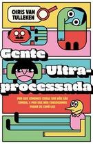 Gente Ultraprocessada: por Que Comemos Coisas Que Não São Comida, e por Que Não Conseguimos Parar de