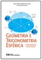Geometria e Trigonometria Esférica - Fundamentos e Aplicações - CIENCIA MODERNA