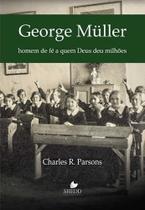 George Müller - Charles R. Parsons - Homem De Fé A Quem Deus Deu Milhões - Editora Shedd Publicações
