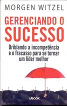 Gerenciando o sucesso: driblando a incompetencia e o fracasso para se torna - UBOOK Gerenciando o sucesso: driblando a incompetencia e o fracasso para se torna - UBOOK