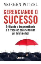 Gerenciando o Sucesso: Driblando a Incompetência e o Fracasso para se Tornar um Líder Melhor