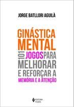 Ginástica Mental - 101 Jogos Para Melhorar e Reforçar a Memória e a Atenção