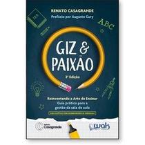 Giz e Paixão - Reinventando a arte de ensinar - Guia prático para a gestão da sala de aula Giz e Paixão - Reinventando a arte de ensinar - Guia prático para a gestão da sala de aula