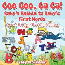 Goo Goo, Ga Ga! Babys Babble to Babys First Words. - Baby & Toddler First Word Books - Speedy Publishing LLC